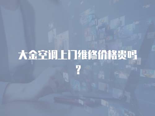 大金空調上門維修價格貴嗎？