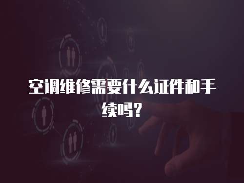 空調維修需要什么證件和手續嗎？