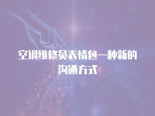  空調(diào)維修員表情包一種新的溝通方式