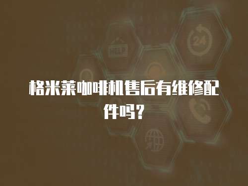格米萊咖啡機(jī)售后有維修配件嗎？