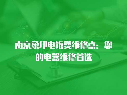 南京象印電飯煲維修點(diǎn)：您的電器維修首選