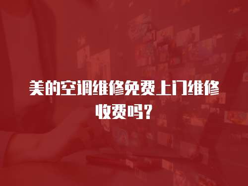 美的空調維修免費上門維修收費嗎？