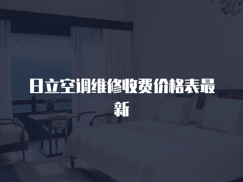 日立空調(diào)維修收費(fèi)價(jià)格表最新