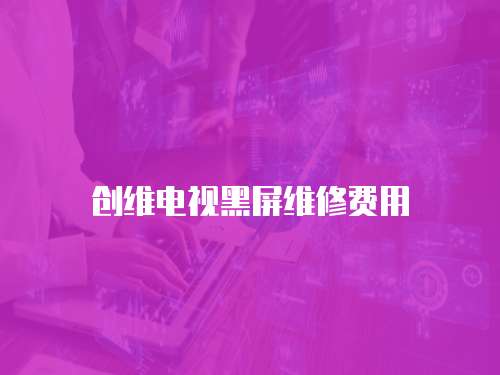 創(chuàng)維電視黑屏維修費用