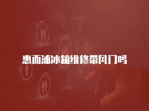 惠而浦冰箱維修帶風(fēng)門嗎