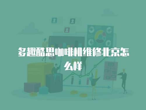 多趣酷思咖啡機(jī)維修北京怎么樣