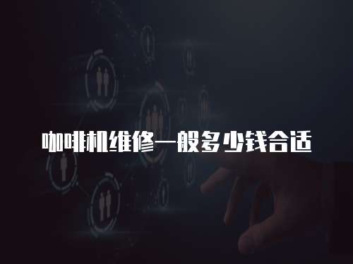 咖啡機維修一般多少錢合適