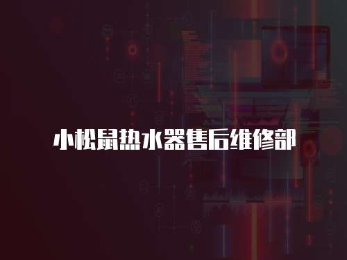 小松鼠熱水器售后維修部