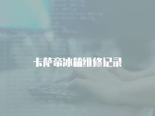 卡薩帝冰箱維修記錄