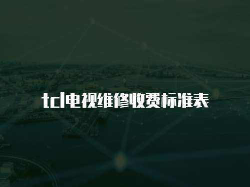 tcl電視維修收費(fèi)標(biāo)準(zhǔn)表