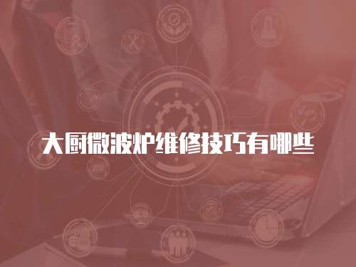 大廚微波爐維修技巧有哪些