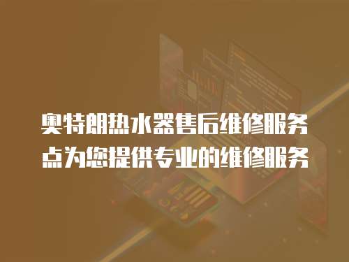 奧特朗熱水器售后維修服務點為您提供專業的維修服務