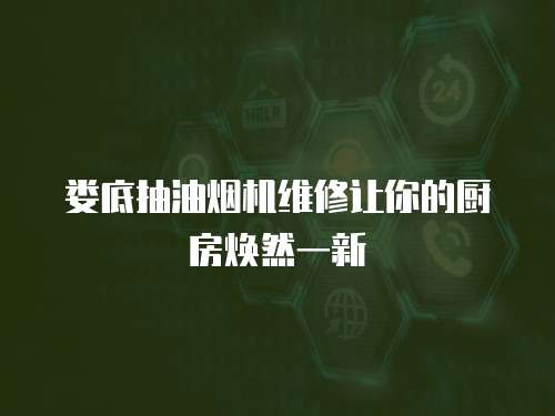 婁底抽油煙機維修讓你的廚房煥然一新