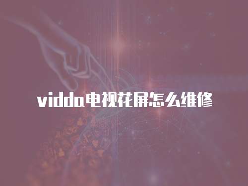 vidda電視花屏怎么維修