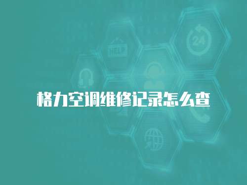 格力空調維修記錄怎么查