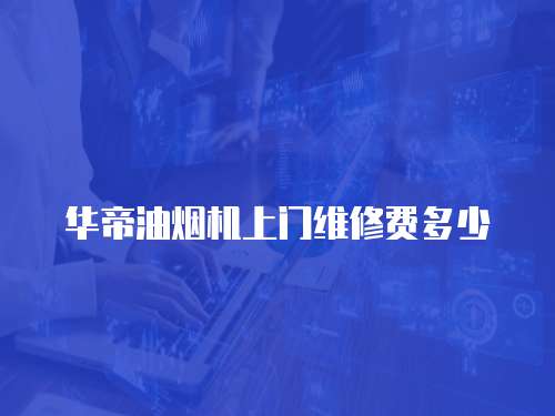 華帝油煙機上門維修費多少