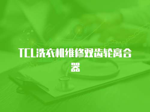 TCL洗衣機維修雙齒輪離合器