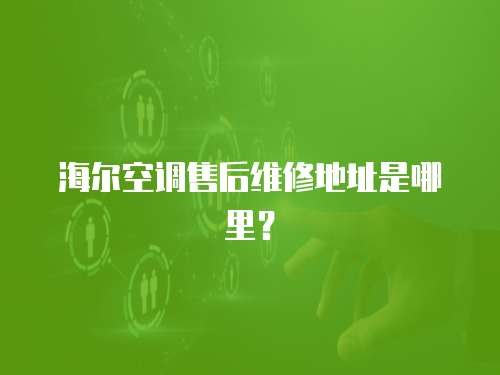海爾空調售后維修地址是哪里？