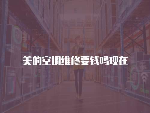 美的空調(diào)維修要錢嗎現(xiàn)在