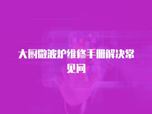 大廚微波爐維修手冊解決常見問