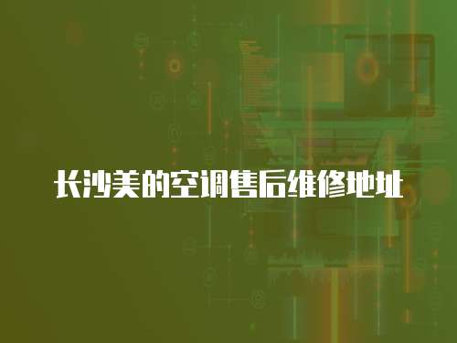 長沙美的空調售后維修地址