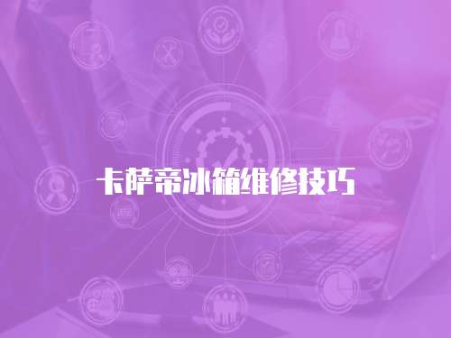 卡薩帝冰箱維修技巧