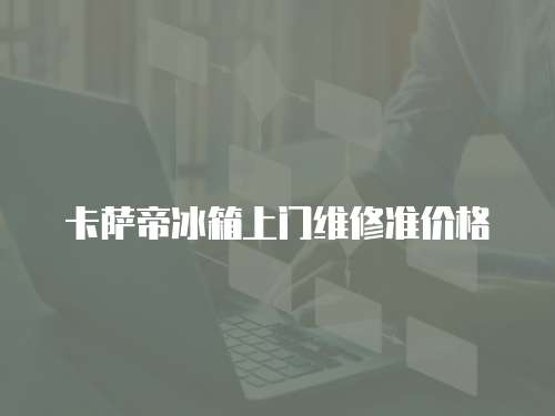 卡薩帝冰箱上門維修準價格