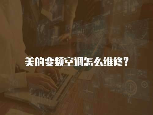 美的變頻空調(diào)怎么維修？