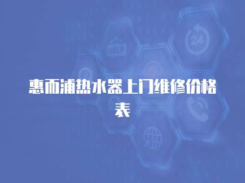惠而浦熱水器上門維修價格表