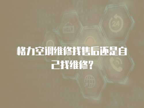 格力空調維修找售后還是自己找維修？