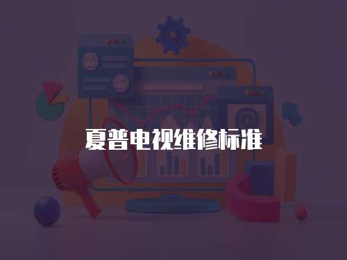 夏普電視維修標(biāo)準(zhǔn)