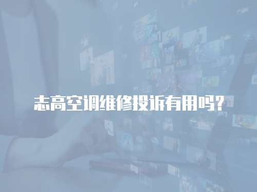 志高空調維修投訴有用嗎？