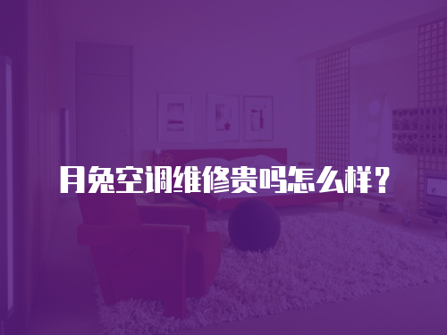 月兔空調維修貴嗎怎么樣？