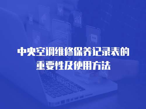 中央空調(diào)維修保養(yǎng)記錄表的重要性及使用方法