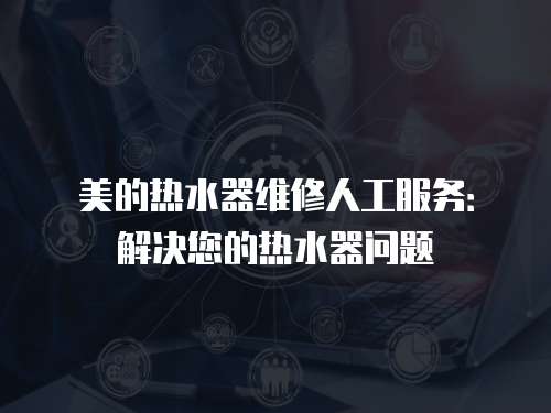 美的熱水器維修人工服務(wù)：解決您的熱水器問題