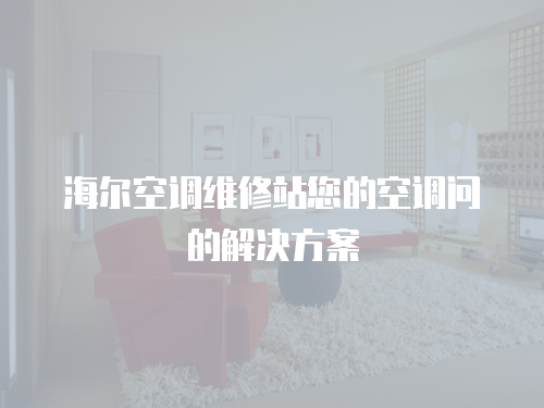海爾空調維修站您的空調問的解決方案