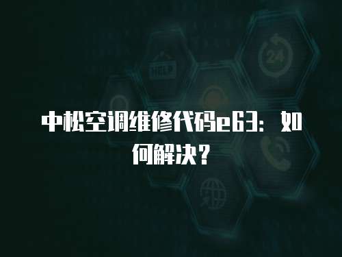 中松空調維修代碼e63：如何解決？