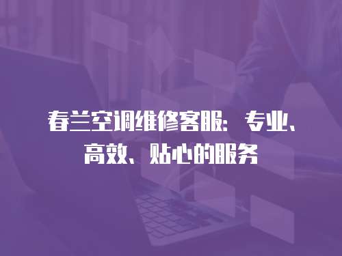 春蘭空調維修客服：專業、高效、貼心的服務