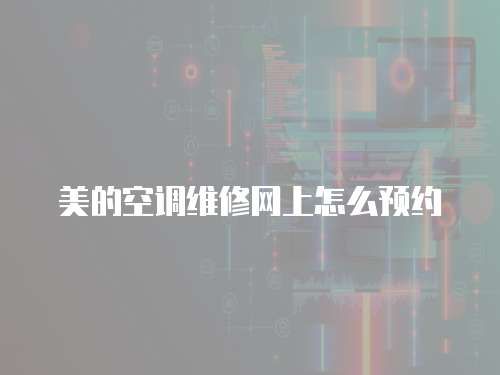 美的空調(diào)維修網(wǎng)上怎么預(yù)約