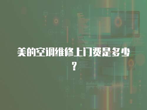 美的空調維修上門費是多少？