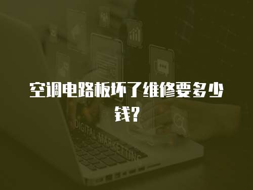 空調電路板壞了維修要多少錢？