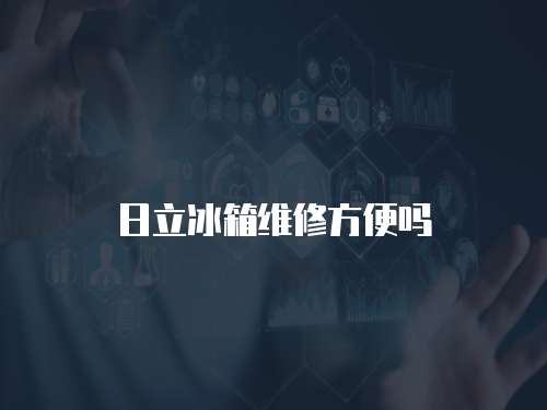 日立冰箱維修方便嗎