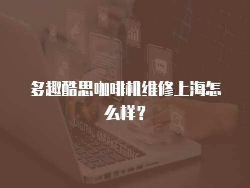 多趣酷思咖啡機(jī)維修上海怎么樣？