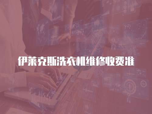 伊萊克斯洗衣機維修收費準(zhǔn)