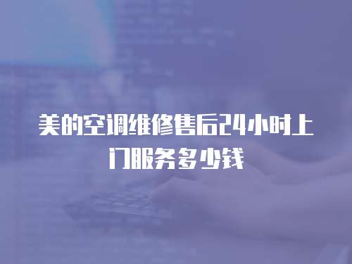 美的空調維修售后24小時上門服務多少錢