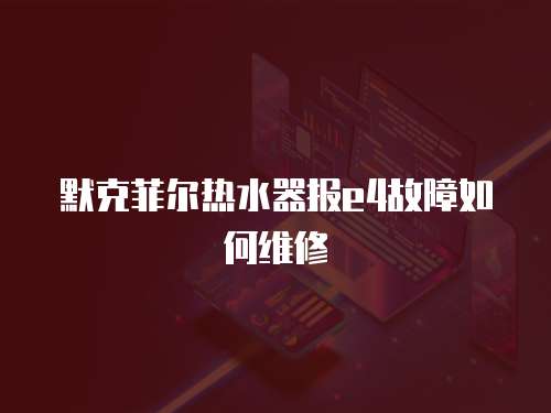 默克菲爾熱水器報e4故障如何維修