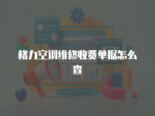 格力空調(diào)維修收費(fèi)單據(jù)怎么查