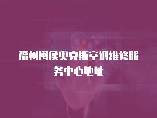 福州閩侯?yuàn)W克斯空調(diào)維修服務(wù)中心地址