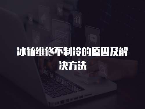 冰箱維修不制冷的原因及解決方法