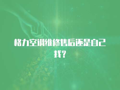 格力空調維修售后還是自己找？